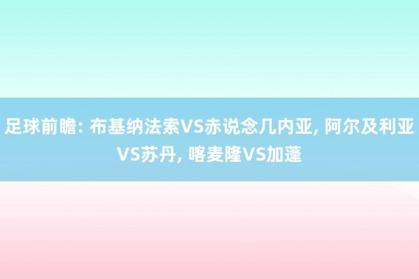 足球前瞻: 布基纳法索VS赤说念几内亚, 阿尔及利亚VS苏丹, 喀麦隆VS加蓬